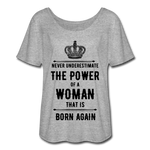 Never Underestimate the Power of a Woman that is Born Again Women’s Flowy T-Shirt - heather gray