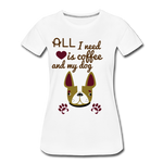 All I need is Coffee and my Dog Women’s Premium T-Shirt - white