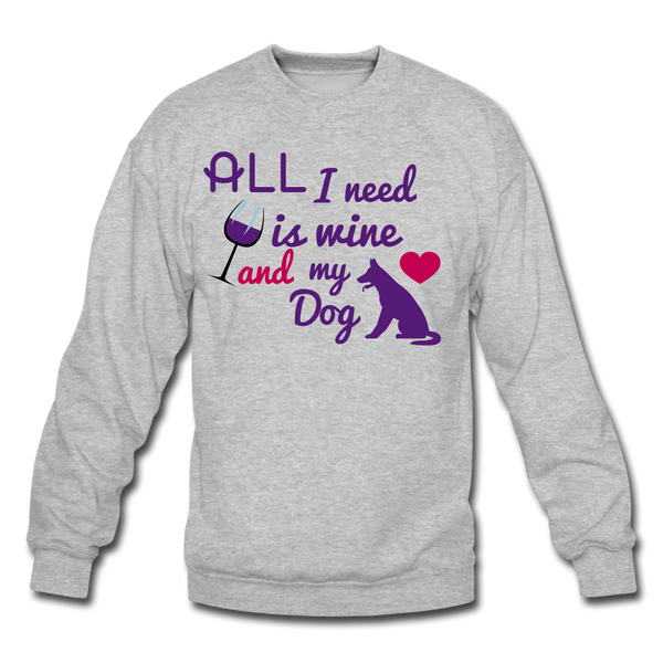 All I need is wine and my Dog Crewneck Sweatshirt - heather gray