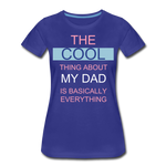 The COOL Thing about my Dad is Basically Everything Women’s Premium T-Shirt - royal blue