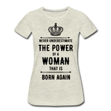 Never Underestimate the Power of a Woman that is Born Again Women’s Premium T-Shirt - heather oatmeal