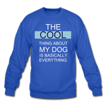 The Cool thing about my Dog is basically everything Blue Crewneck Sweatshirt - royal blue